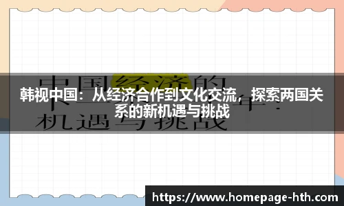 韩视中国：从经济合作到文化交流，探索两国关系的新机遇与挑战