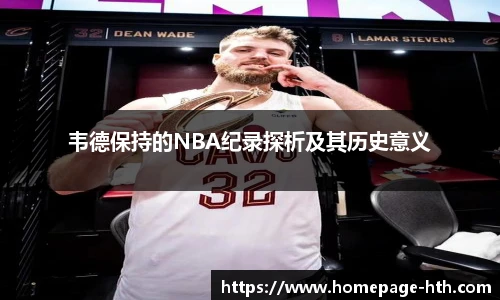 韦德保持的NBA纪录探析及其历史意义