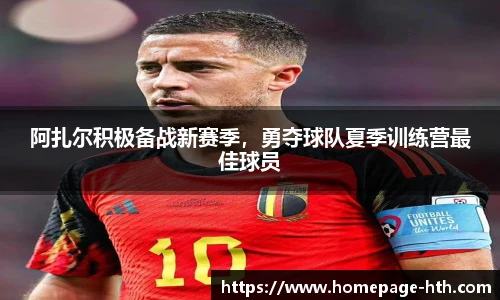 阿扎尔积极备战新赛季，勇夺球队夏季训练营最佳球员