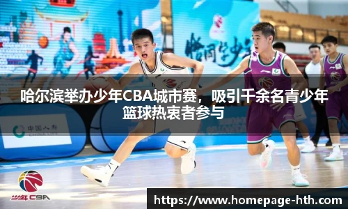 哈尔滨举办少年CBA城市赛，吸引千余名青少年篮球热衷者参与