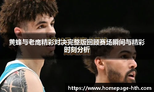 黄蜂与老鹰精彩对决完整版回顾赛场瞬间与精彩时刻分析