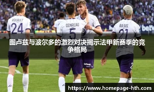 图卢兹与波尔多的激烈对决揭示法甲新赛季的竞争格局