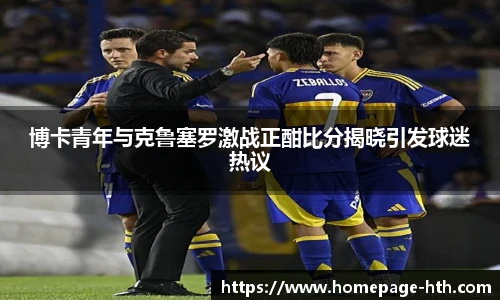 博卡青年与克鲁塞罗激战正酣比分揭晓引发球迷热议