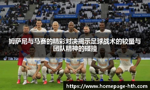 姆萨尼与马赛的精彩对决揭示足球战术的较量与团队精神的碰撞