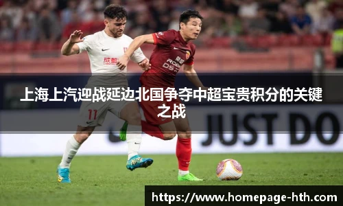 上海上汽迎战延边北国争夺中超宝贵积分的关键之战