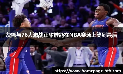 灰熊与76人激战正酣谁能在NBA赛场上笑到最后